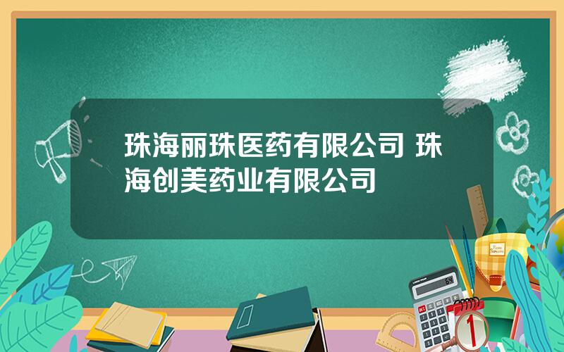 珠海丽珠医药有限公司 珠海创美药业有限公司